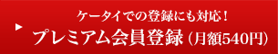 ケータイでの登録にも対応！プレミアム会員登録（月額540円）