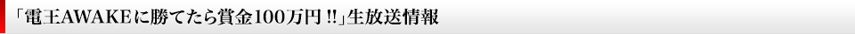 「電王AWAKEに勝てたら賞金100万円!!」生放送情報