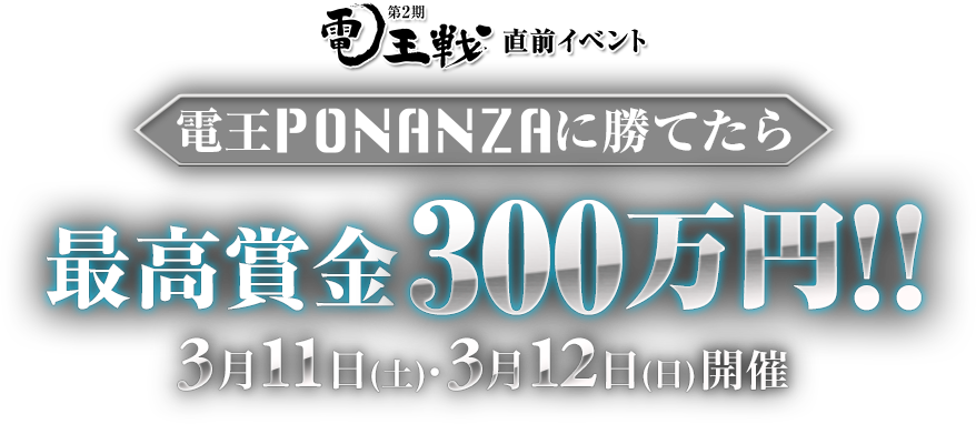 第2期電王戦直前イベント 電王PONANZAに勝てたら最高賞金300万円!! 3月12日（土）・3月13日（日）開催