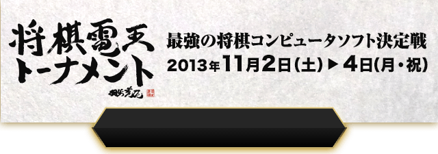 将棋電王トーナメント 最強の将棋コンピュータソフト決定戦 2013年11月2日（土）→11月4日（月・祝）