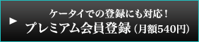 ケータイでの登録にも対応！ プレミアム会員登録（月額525円）